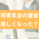 障害年金の審査は本当に厳しくなった？厚労省が調査結果を公表